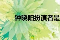 钟晓阳扮演者是谁（钟晓阳扮演者）