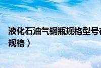 液化石油气钢瓶规格型号在瓶身什么位置（液化石油气钢瓶规格）