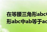 在等腰三角形abc中ab等于ac（在等腰三角形abc中ab等于ac）