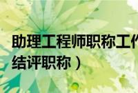 助理工程师职称工作报告（助理工程师工作总结评职称）