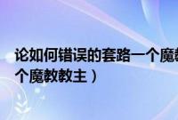 论如何错误的套路一个魔教教主百度（论如何错误的套路一个魔教教主）