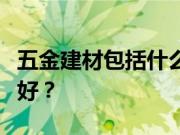 五金建材包括什么内容？五金建材什么牌子的好？