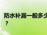 防水补漏一般多少钱？防水补漏的方法有什么？