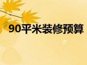 90平米装修预算 详细装修预算清单大曝光