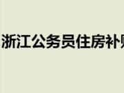 浙江公务员住房补贴的标准是什么？怎么申请