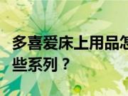 多喜爱床上用品怎么样？多喜爱床上用品有哪些系列？