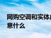 网购空调和实体店区别 在网上购买空调要注意什么