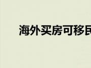 海外买房可移民吗？移民方式有哪些？