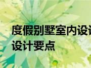 度假别墅室内设计有什么特点?度假别墅室内设计要点