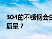 304的不锈钢会生锈吗？304不锈钢怎么鉴别质量？