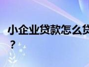 小企业贷款怎么贷？小企业贷款时要注意什么？