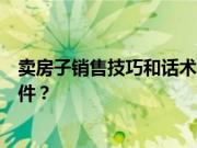 卖房子销售技巧和话术有哪些？做房产销售需要具备哪些条件？