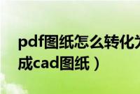 pdf图纸怎么转化为cad（pdf图纸怎么转换成cad图纸）