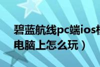 碧蓝航线pc端ios模拟器有吗（碧蓝航线ios电脑上怎么玩）