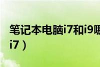 笔记本电脑i7和i9哪个处理器好（笔记本电脑i7）