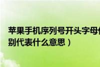 苹果手机序列号开头字母代表什么产地（苹果手机序列号分别代表什么意思）