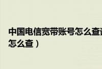 中国电信宽带账号怎么查询不是手机号（中国电信宽带账号怎么查）