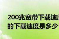 200兆宽带下载速度是多少mb（200兆宽带的下载速度是多少）