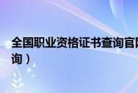 全国职业资格证书查询官网入口查询（全国职业资格证书查询）