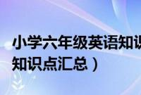 小学六年级英语知识点整理（小学六年级英语知识点汇总）