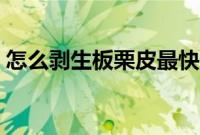 怎么剥生板栗皮最快最方便（怎么剥生板栗）