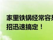 家里铁锅经常容易生锈怎么办？婆婆7个小妙招迅速搞定！