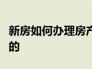 新房如何办理房产证？房产证办理流程是怎样的