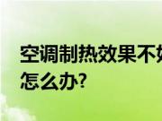 空调制热效果不好的原因?空调制热效果不好怎么办?