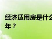 经济适用房是什么产权？经济适用房产权多少年？