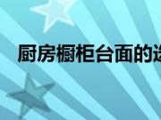 厨房橱柜台面的选择 陶瓷橱柜台面怎么样