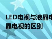 LED电视与液晶电视有何不同？LED电视与液晶电视的区别