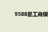 9588是工商银行电话吗（9588）