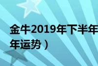 金牛2019年下半年运势完整版（金牛座2019年运势）