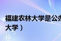 福建农林大学是公办的还是民办的（福州农林大学）