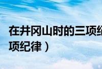 在井冈山时的三项纪律是啥（在井冈山时的三项纪律）