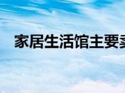 家居生活馆主要卖些什么 家居品牌有哪些