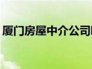 厦门房屋中介公司哪家好？房屋中介怎么样？