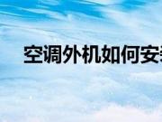 空调外机如何安装？空调外机位置要求？