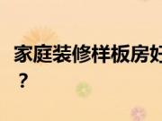 家庭装修样板房好不好？样板间的优点有哪些？