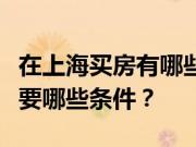 在上海买房有哪些好处？外地户口上海购房需要哪些条件？