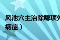 风池穴主治除哪项外的各种病症（尺泽穴主治病症）