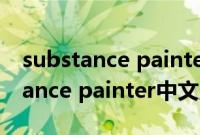 substance painter中文版用户手册（substance painter中文版）