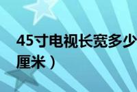 45寸电视长宽多少厘米（55寸电视长宽多少厘米）