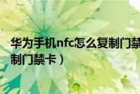 华为手机nfc怎么复制门禁卡图片教程（华为手机nfc怎么复制门禁卡）