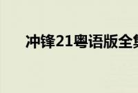 冲锋21粤语版全集tvb（冲锋21粤语）