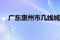 广东惠州市几线城市（惠州是几线城市）