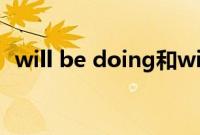 will be doing和will do的区别（will be）