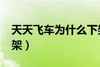 天天飞车为什么下架了?（天天飞车为什么下架）