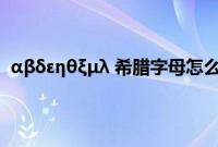 αβδεηθξμλ 希腊字母怎么输入（希腊字母怎么用键盘打）