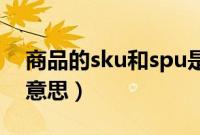 商品的sku和spu是什么（产品的sku是什么意思）